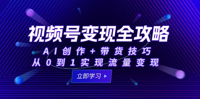视频号变现全攻略：AI创作+带货技巧，从0到1实现流量变现-多金网赚