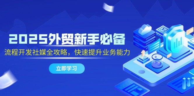 2025外贸新手必备，流程开发社媒全攻略，快速提升业务能力-多金网赚