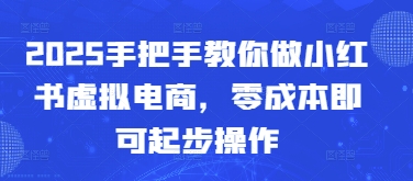 2025手把手教你做小红书虚拟电商，零成本即可起步操作-多金网赚