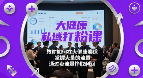 大健康私域打粉课，​教你如何在大健康赛道，掌握大量的流量，通过卖流量挣取利润-多金网赚网
