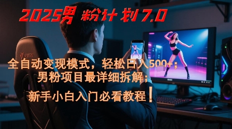 2025男粉计划7.0，全自动变现模式，轻松日入5张+，新手小白必看课程-多金网赚