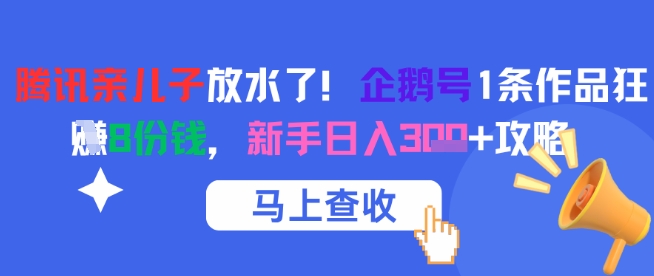 腾讯亲儿子放水了！企鹅号1条作品狂挣8份钱，新手日入3张+攻略-多金网赚