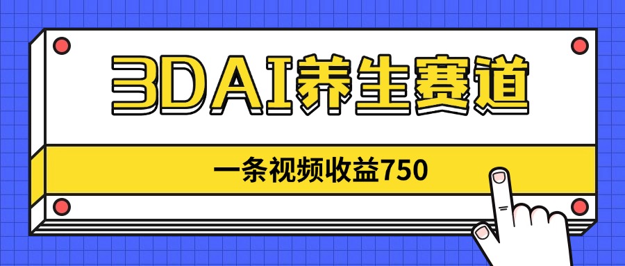 3DAI养生赛道，一条视频赚了750，新蓝海，目前做的人不多！-多金网赚网