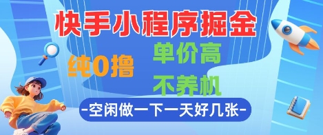快手小程序掘金，纯0撸，单价高不养机 利用空闲时间做一做，一天好几张【揭秘】-多金网赚