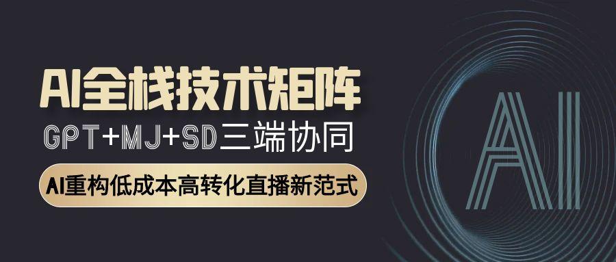 AI全栈技术矩阵：GPT+MJ+SD三端协同，AI重构低成本高转化直播新范式-多金网赚