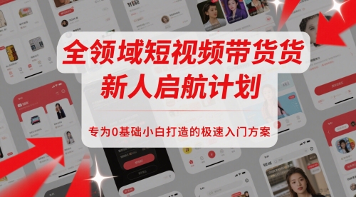 全领域短视频带货新人启航计划，专为0基础小白打造的极速入门方案-多金网赚