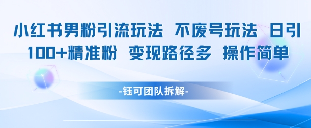 小红书男粉引流玩法不废号玩法日引100男粉变现路径多操作简单-多金网赚