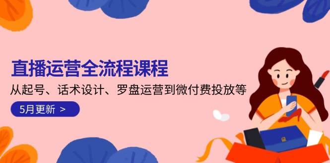 直播运营全流程课程-5月更新：从起号、话术设计、罗盘运营到微付费投放等-多金网赚
