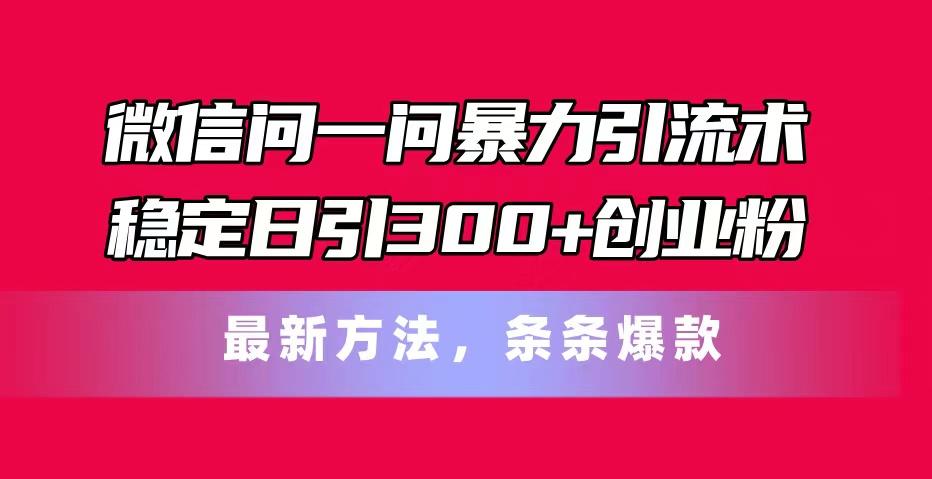 微信问一问暴力引流术，稳定日引300+创业粉，最新方法，条条爆款-多金网赚