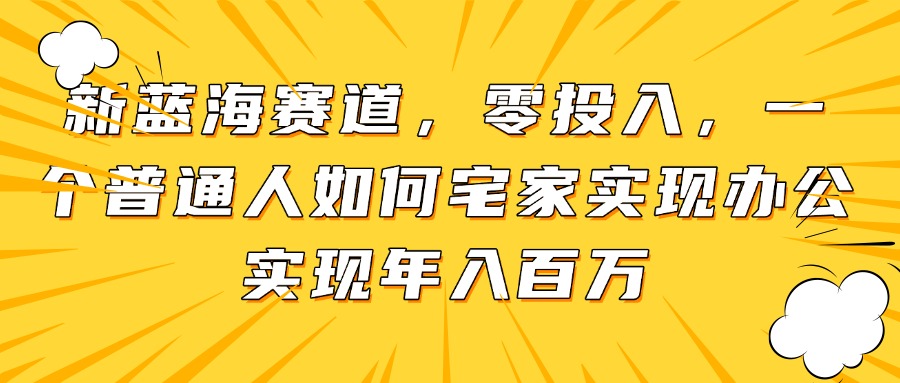 新蓝海赛道，零投入，一个普通人如何宅家办公实现年入百万-多金网赚网