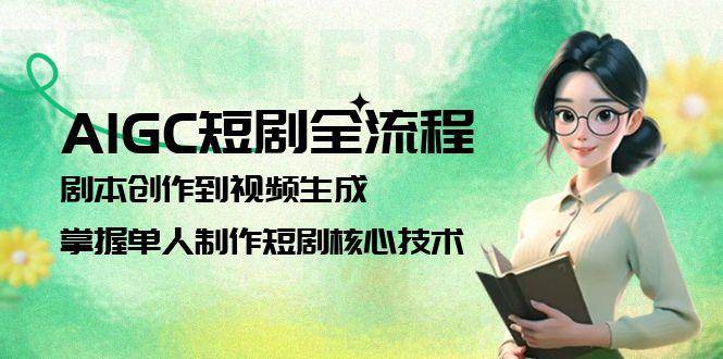 AIGC短剧全流程：剧本创作到视频生成，掌握单人制作短剧核心技术-多金网赚