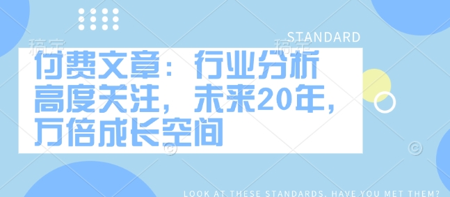 付费文章：行业分析 高度关注，未来20年，万倍成长空间-多金网赚