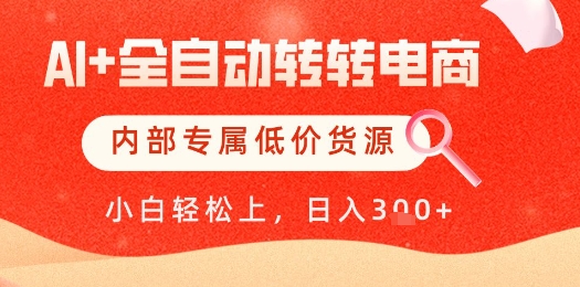 【AI+全自动转转电商】内部专属低价货源，全网首发，单日轻松变现几张【揭秘】-多金网赚网