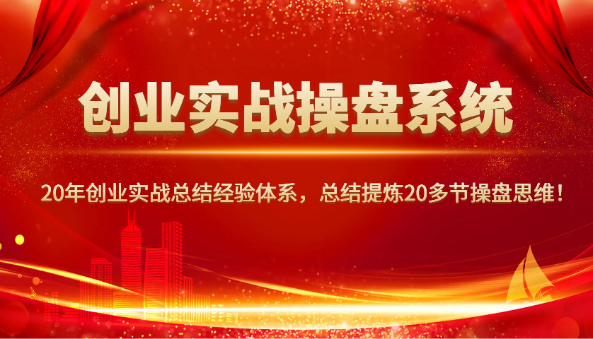 创业实战操盘系统，20年创业实战总结经验体系，总结提炼20多节操盘思维！-多金网赚