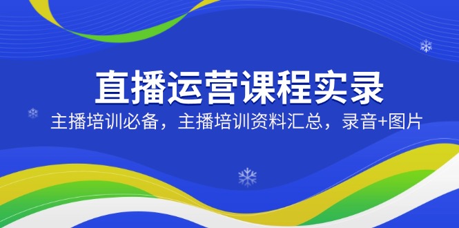直播运营课程实录：主播培训必备，主播培训资料汇总，录音+图片-多金网赚