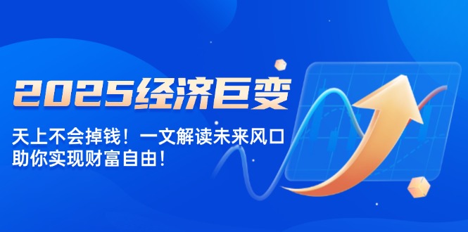 2025经济巨变，天上不会掉钱！一文解读未来风口，助你实现财富自由！-多金网赚