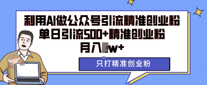 利用AI矩阵做公众号引流精准创业粉，单日引流500+精准创业粉，月入过w【揭秘】-多金网赚网