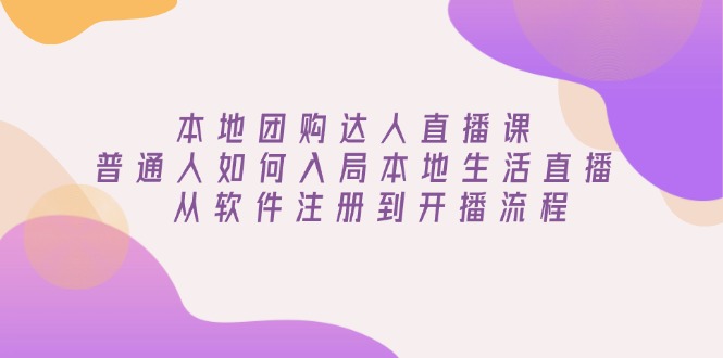 本地团购达人直播课：普通人如何入局本地生活直播, 从软件注册到开播流程-多金网赚
