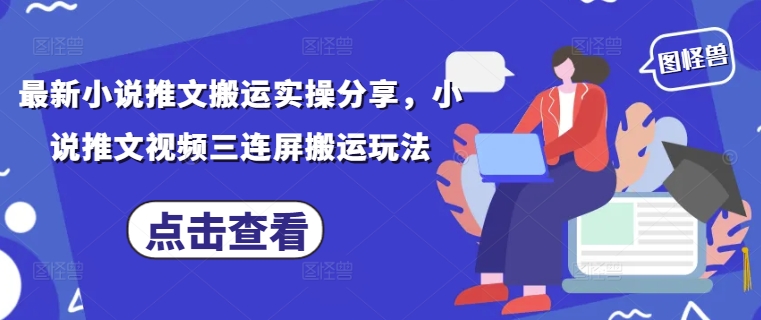 最新小说推文搬运实操分享，小说推文视频三连屏搬运玩法-多金网赚网