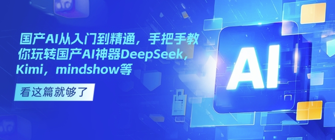 国产AI从入门到精通，手把手教你玩转国产AI神器DeepSeek，Kimi，mindshow等-多金网赚