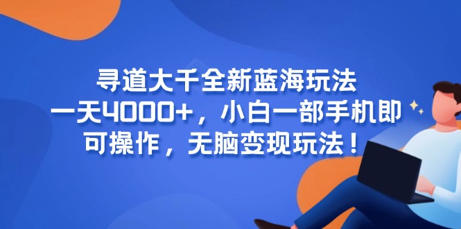 寻道大千全新蓝海玩法，一天4000+，小白一部手机即可操作，无脑变现玩法！-多金网赚