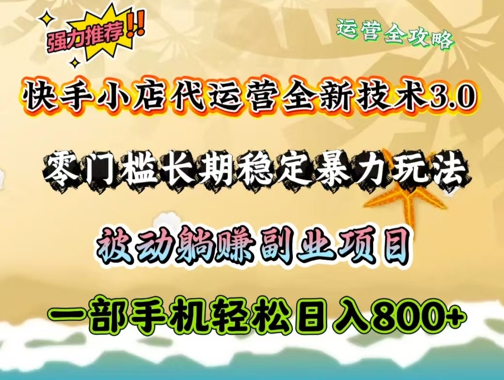 快手小店代运营全新技术3.0，零门槛长期稳定暴力玩法，被动躺赚一部手机轻松日入800+-多金网赚