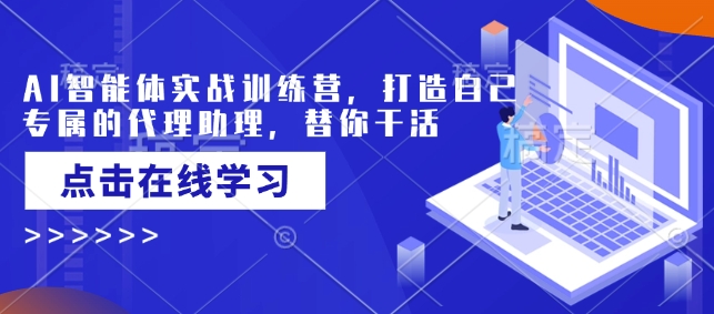 AI智能体实战训练营，打造自己专属的代理助理，替你干活-多金网赚
