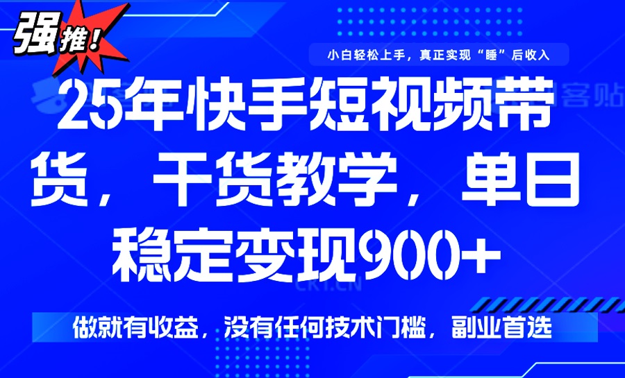 25年最新快手短视频带货，单日稳定变现900+，没有技术门槛，做就有收益-多金网赚