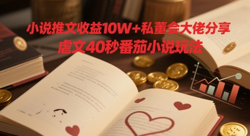 小说推文收益10W+私董会大佬分享，虐文40秒番茄小说玩法-多金网赚网