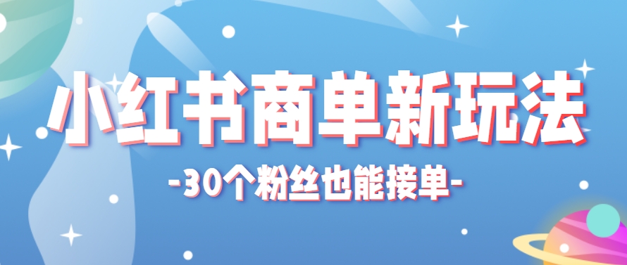 小红书商单新玩法，30个粉丝也能接单，一个月接三单赚了150+！适合新手小白操作-多金网赚