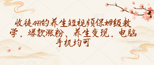 收徒499的养生短视频保姆级教学，爆款涨粉、养生变现，电脑手机均可-多金网赚