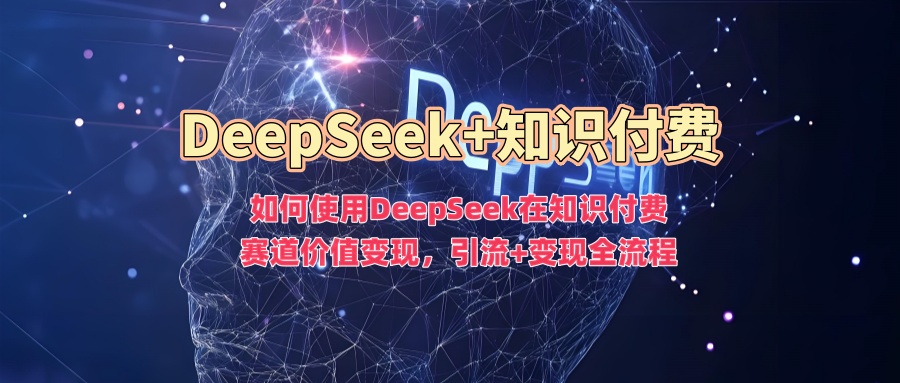 如何使用DeepSeek在知识付费赛道价值变现，引流+变现全流程-多金网赚