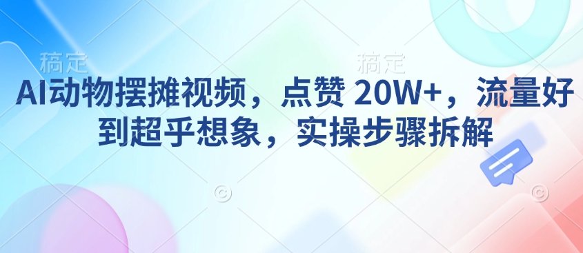 AI动物摆摊视频，点赞 20W+，流量好到超乎想象，实操步骤拆解-多金网赚