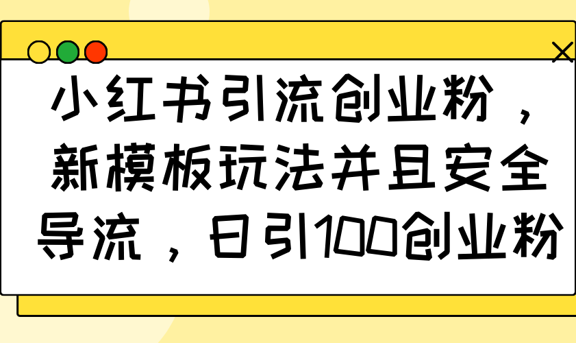 小红书引流创业粉，新模板玩法并且安全导流，日引100创业粉-多金网赚