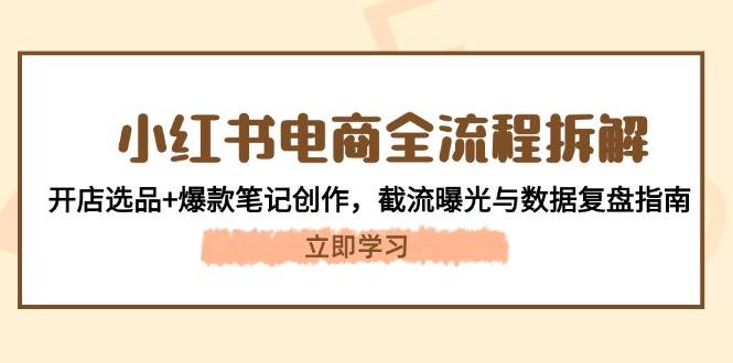 小红书电商全流程拆解：开店选品+爆款笔记创作，截流曝光与数据复盘指南-多金网赚