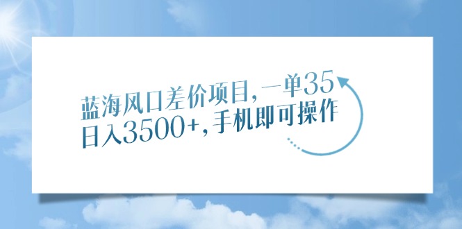 蓝海风口差价项目，一单35，日入3500+，手机即可操作-多金网赚