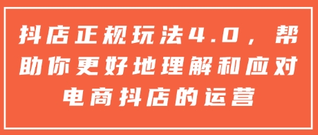 抖店正规玩法4.0，帮助你更好地理解和应对电商抖店的运营-多金网赚网