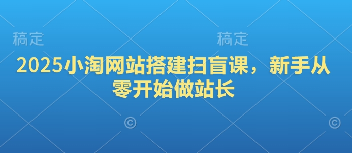 2025小淘网站搭建扫盲课，新手从零开始做站长-多金网赚