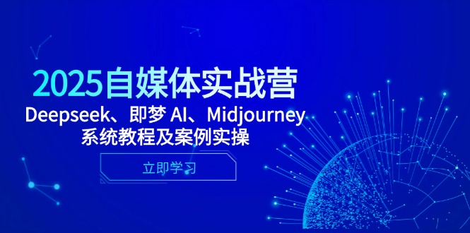 2025自媒体实战营，Deepseek、即梦 AI、Midjourney系统教程及案例实操-多金网赚网