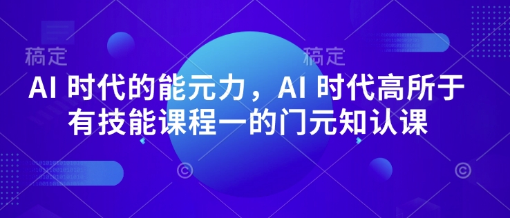 AI 时代的‮能元‬力，AI 时代高‮所于‬有技能课程‮一的‬门元‮知认‬课-多金网赚