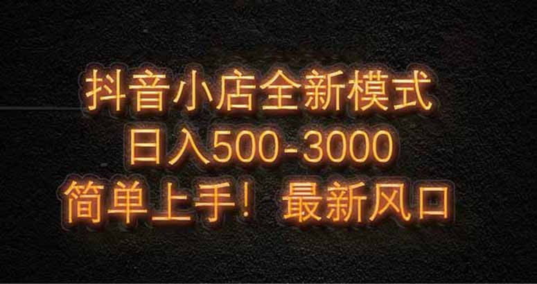 抖音小店全新模式 最新风口，日收入500-5000+！小白简单上手-多金网赚