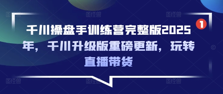 千川操盘手训练营完整版2025年，千川升级版重磅更新，玩转直播带货-多金网赚