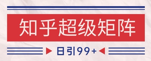 知乎超级矩阵玩法引流高质量精准粉SEO覆盖，日变现1k+【揭秘】-多金网赚