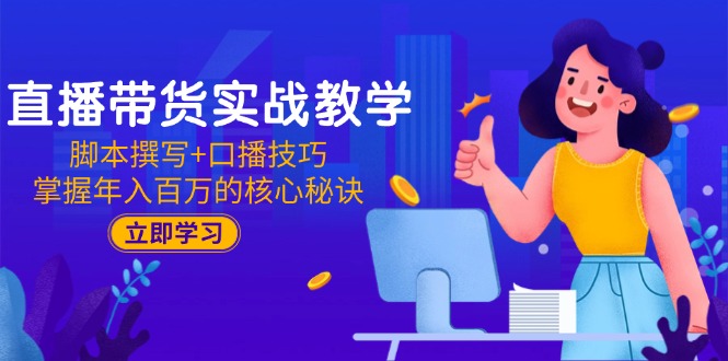 直播带货实战教学：脚本撰写+口播技巧，掌握年入百万的核心秘诀-多金网赚
