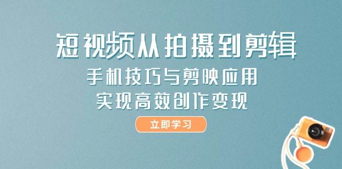 短视频从拍摄到剪辑，手机技巧与剪映应用，实现高效创作变现-多金网赚