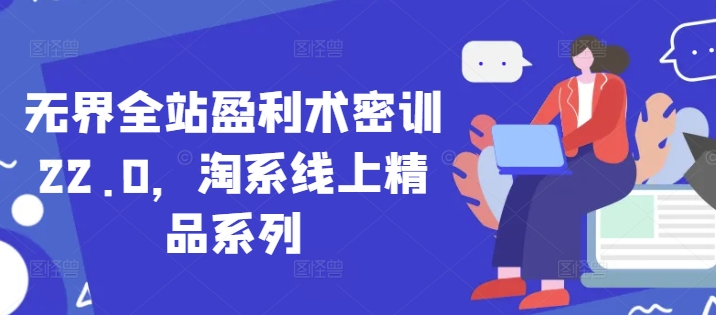 无界全站盈利术密训22.0，淘系线上精品系列-多金网赚网