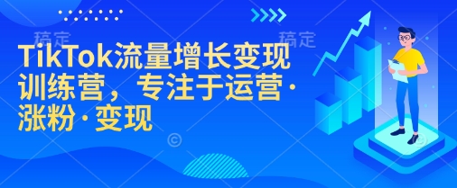 TikTok流量增长变现训练营，专注于运营·涨粉·变现-多金网赚