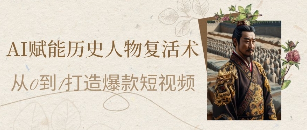 AI赋能历史人物复活术：从0到1打造爆款短视频，7天涨粉10W，小白也能月入过1W-多金网赚