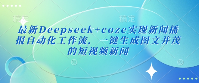 最新Deepseek+coze实现新闻播报自动化工作流，一键生成图文并茂的短视频新闻-多金网赚