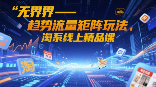 无界-趋势流量矩阵玩法，淘系线上精品课-多金网赚网